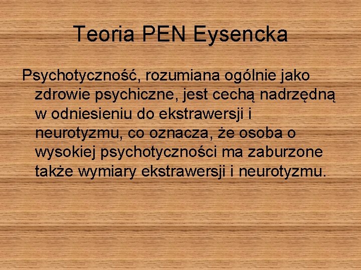 Teoria PEN Eysencka Psychotyczność, rozumiana ogólnie jako zdrowie psychiczne, jest cechą nadrzędną w odniesieniu