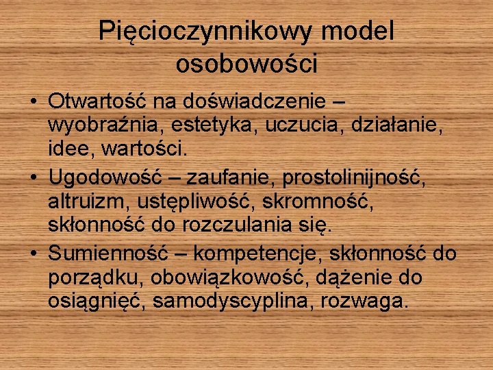 Pięcioczynnikowy model osobowości • Otwartość na doświadczenie – wyobraźnia, estetyka, uczucia, działanie, idee, wartości.