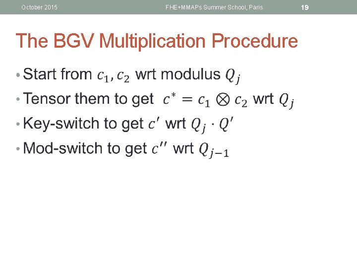 October 2015 FHE+MMAPs Summer School, Paris The BGV Multiplication Procedure • 19 