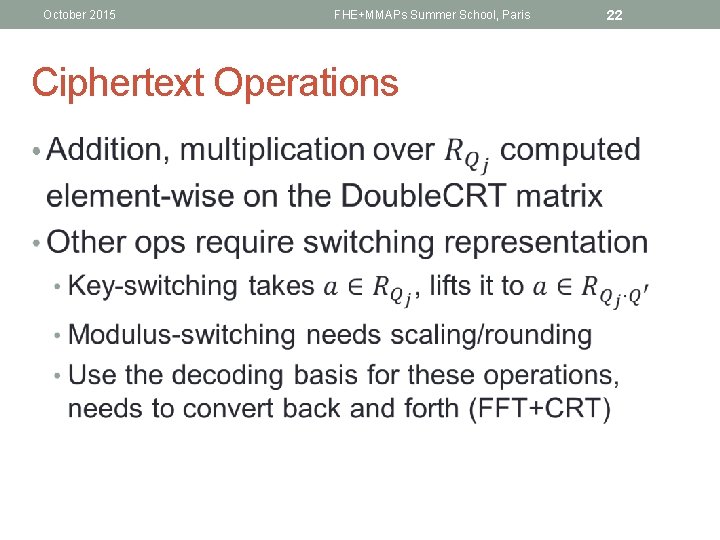 October 2015 FHE+MMAPs Summer School, Paris Ciphertext Operations • 22 