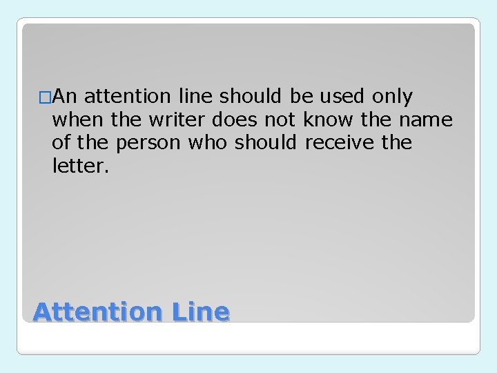 �An attention line should be used only when the writer does not know the