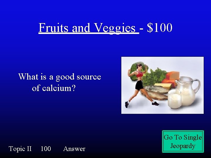 Fruits and Veggies - $100 What is a good source of calcium? Topic II