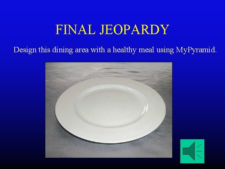 FINAL JEOPARDY Design this dining area with a healthy meal using My. Pyramid. 