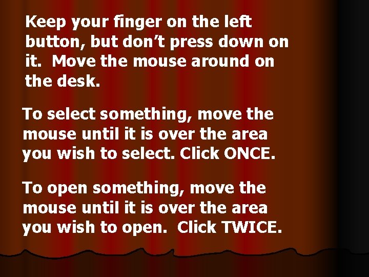 Keep your finger on the left button, but don’t press down on it. Move