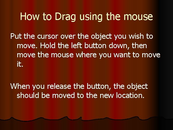 How to Drag using the mouse Put the cursor over the object you wish