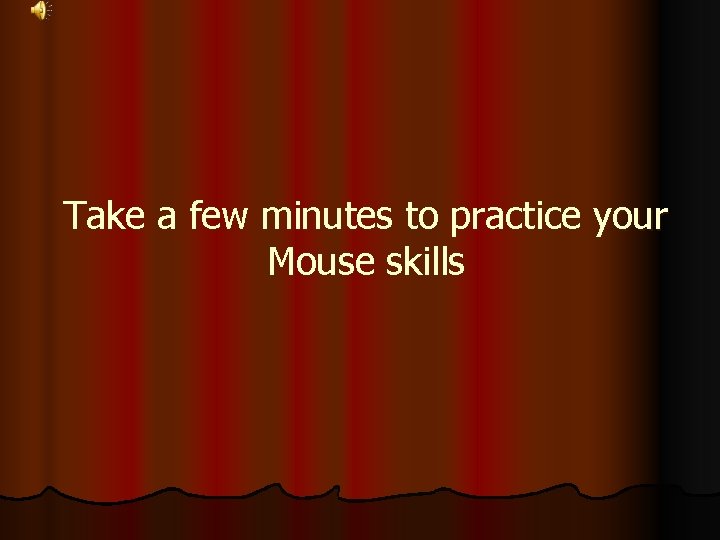 Take a few minutes to practice your Mouse skills 
