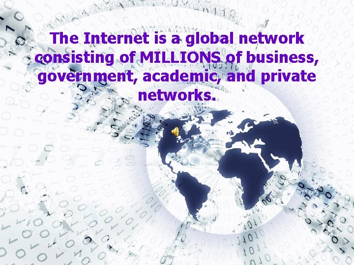 The Internet is a global network consisting of MILLIONS of business, government, academic, and