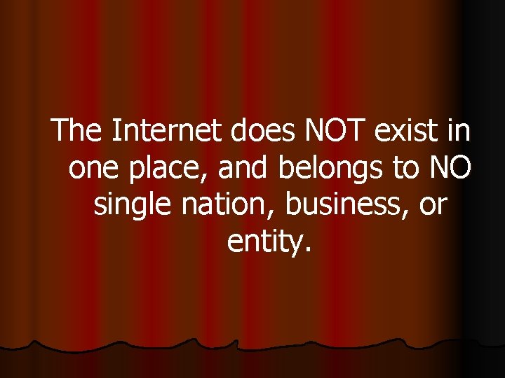 The Internet does NOT exist in one place, and belongs to NO single nation,