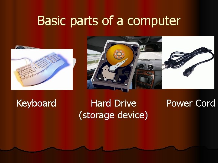 Basic parts of a computer Keyboard Hard Drive (storage device) Power Cord 