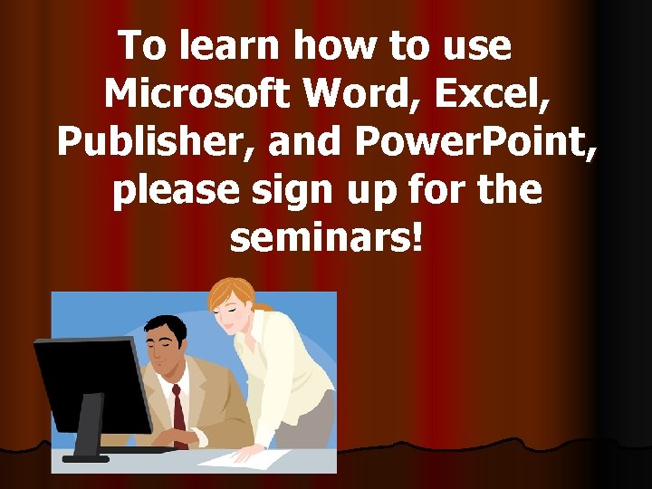 To learn how to use Microsoft Word, Excel, Publisher, and Power. Point, please sign