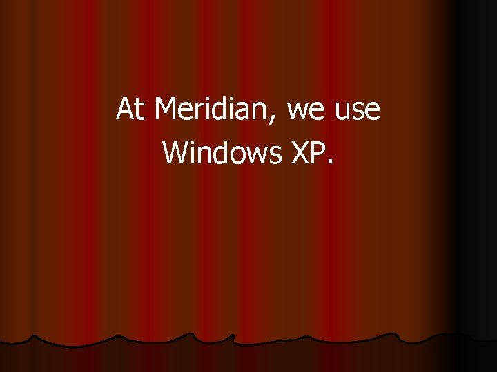 At Meridian, we use Windows XP. 