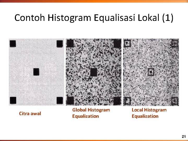 Contoh Histogram Equalisasi Lokal (1) Citra awal Global Histogram Equalization Local Histogram Equalization 21