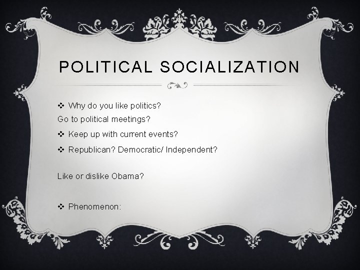 POLITICAL SOCIALIZATION v Why do you like politics? Go to political meetings? v Keep