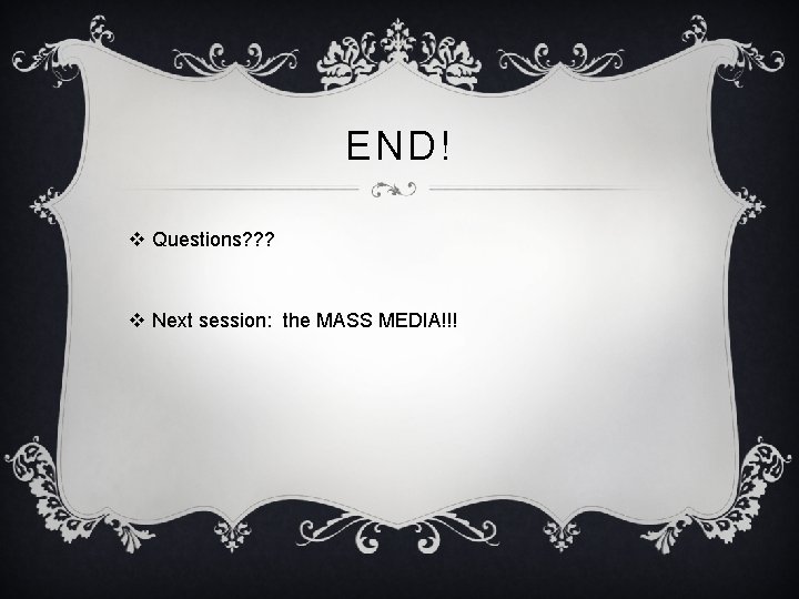 END! v Questions? ? ? v Next session: the MASS MEDIA!!! 