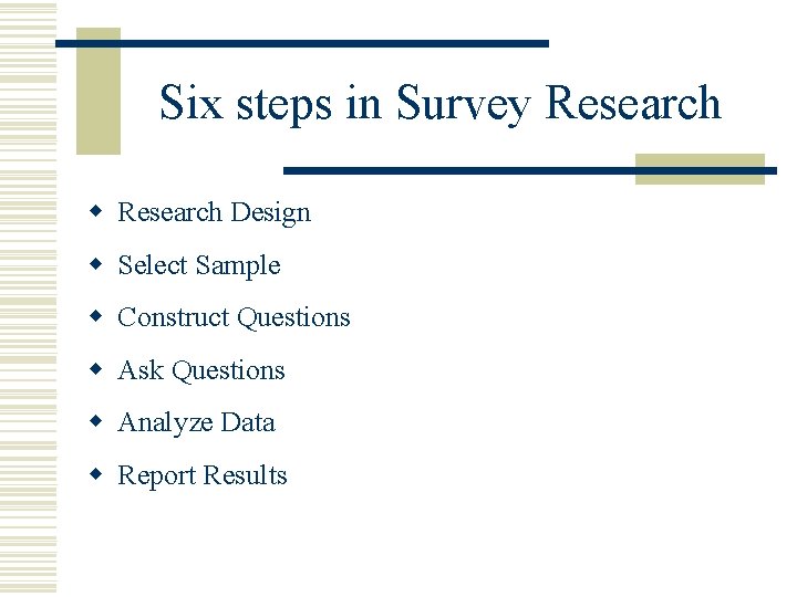 Six steps in Survey Research w Research Design w Select Sample w Construct Questions