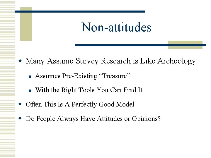 Non-attitudes w Many Assume Survey Research is Like Archeology n Assumes Pre-Existing “Treasure” n