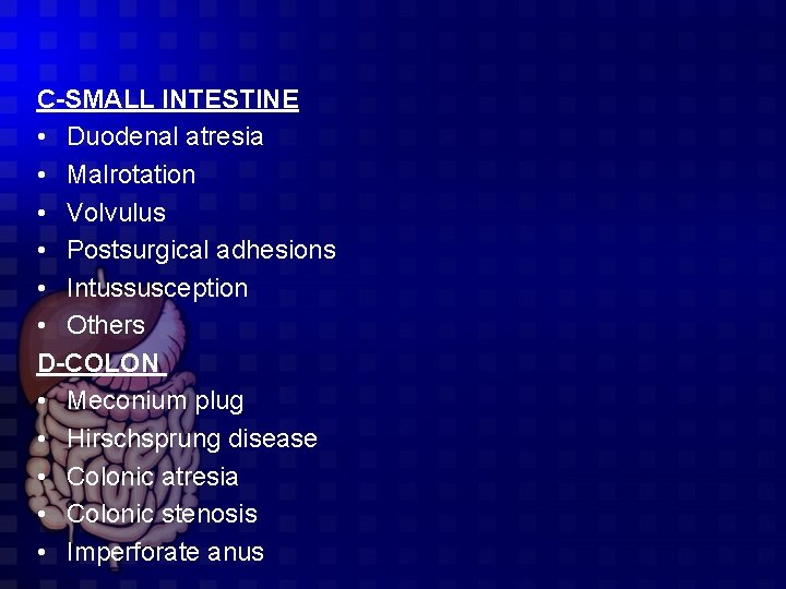 C-SMALL INTESTINE • Duodenal atresia • Malrotation • Volvulus • Postsurgical adhesions • Intussusception