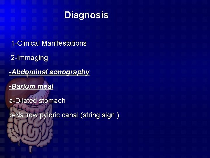 Diagnosis 1 -Clinical Manifestations 2 -Immaging -Abdominal sonography -Barium meal a-Dilated stomach b-Narrow pyloric