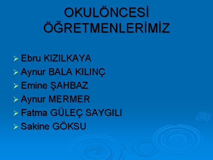 OKULÖNCESİ ÖĞRETMENLERİMİZ Ø Ebru KIZILKAYA Ø Aynur BALA KILINÇ Ø Emine ŞAHBAZ Ø Aynur