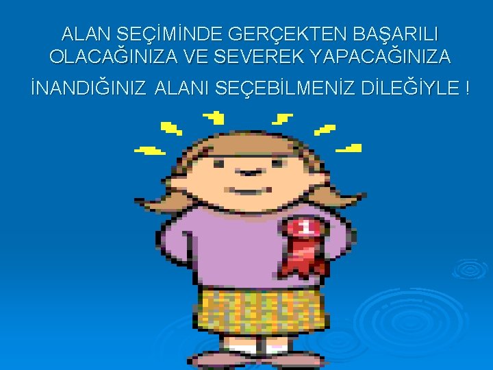ALAN SEÇİMİNDE GERÇEKTEN BAŞARILI OLACAĞINIZA VE SEVEREK YAPACAĞINIZA İNANDIĞINIZ ALANI SEÇEBİLMENİZ DİLEĞİYLE ! 