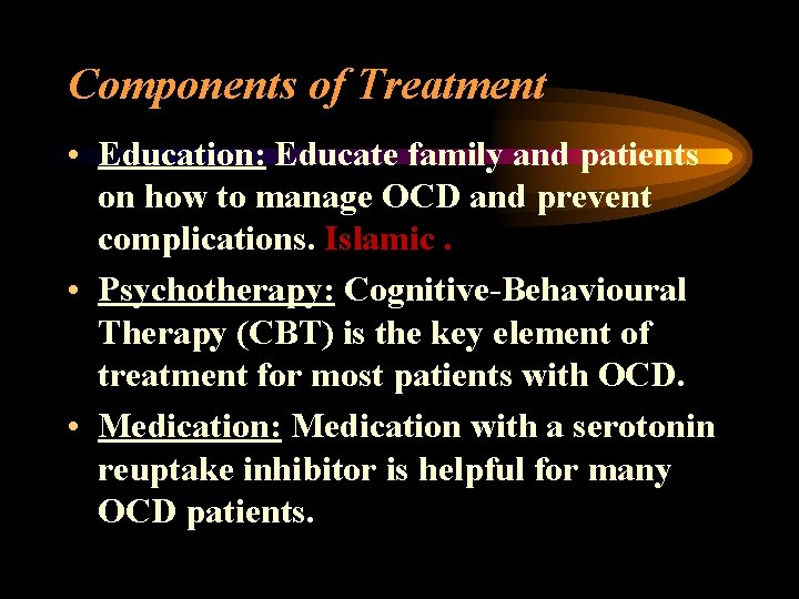 Components of Treatment • Education: Educate family and patients on how to manage OCD