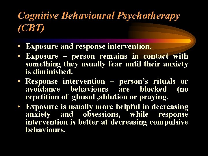 Cognitive Behavioural Psychotherapy (CBT) • Exposure and response intervention. • Exposure – person remains