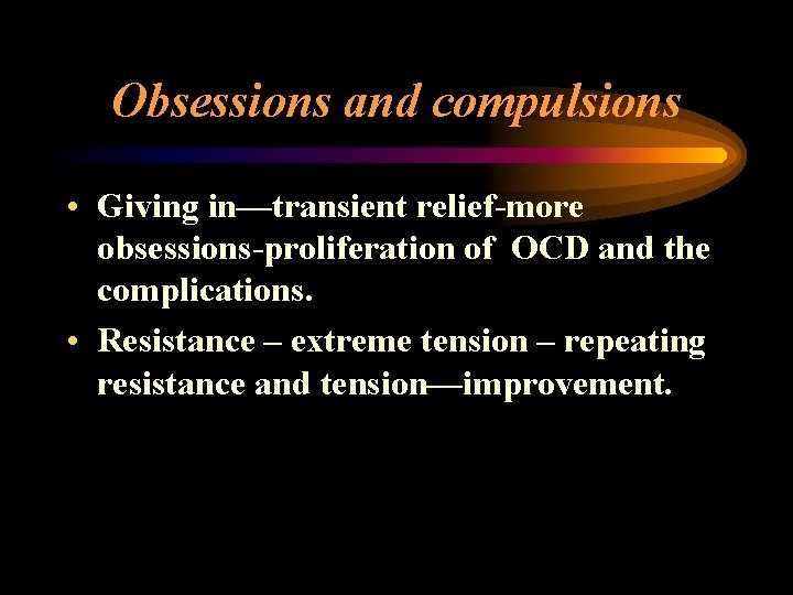 Obsessions and compulsions • Giving in—transient relief-more obsessions-proliferation of OCD and the complications. •