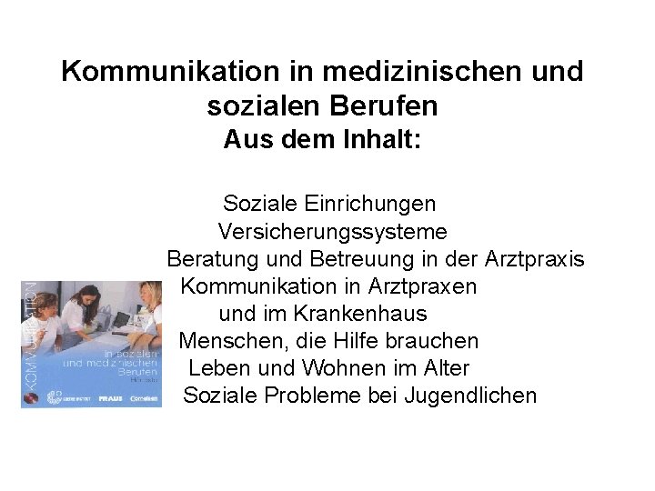 Kommunikation in medizinischen und sozialen Berufen Aus dem Inhalt: Soziale Einrichungen Versicherungssysteme Beratung und