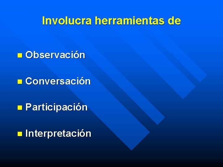 Involucra herramientas de n Observación n Conversación n Participación n Interpretación 