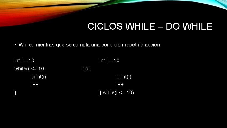 CICLOS WHILE – DO WHILE • While: mientras que se cumpla una condición repetirla