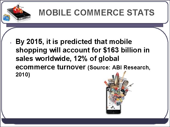 MOBILE COMMERCE STATS • By 2015, it is predicted that mobile shopping will account