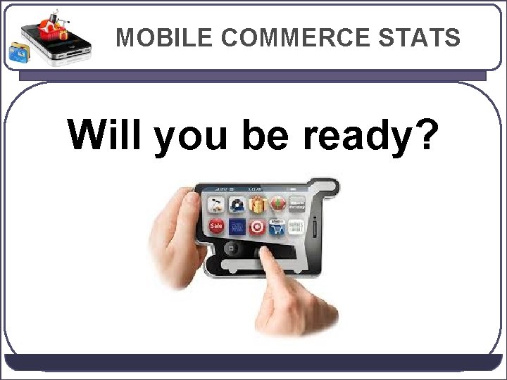 MOBILE COMMERCE STATS Will you be ready? 