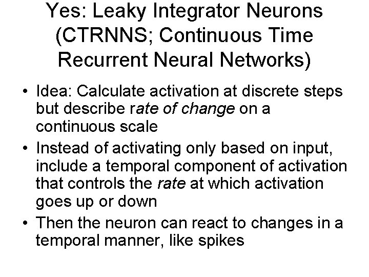 Yes: Leaky Integrator Neurons (CTRNNS; Continuous Time Recurrent Neural Networks) • Idea: Calculate activation