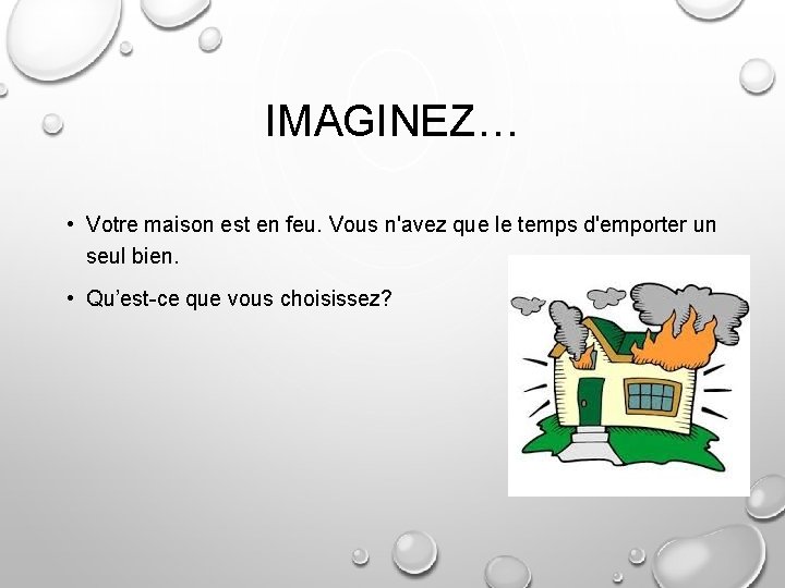 IMAGINEZ… • Votre maison est en feu. Vous n'avez que le temps d'emporter un