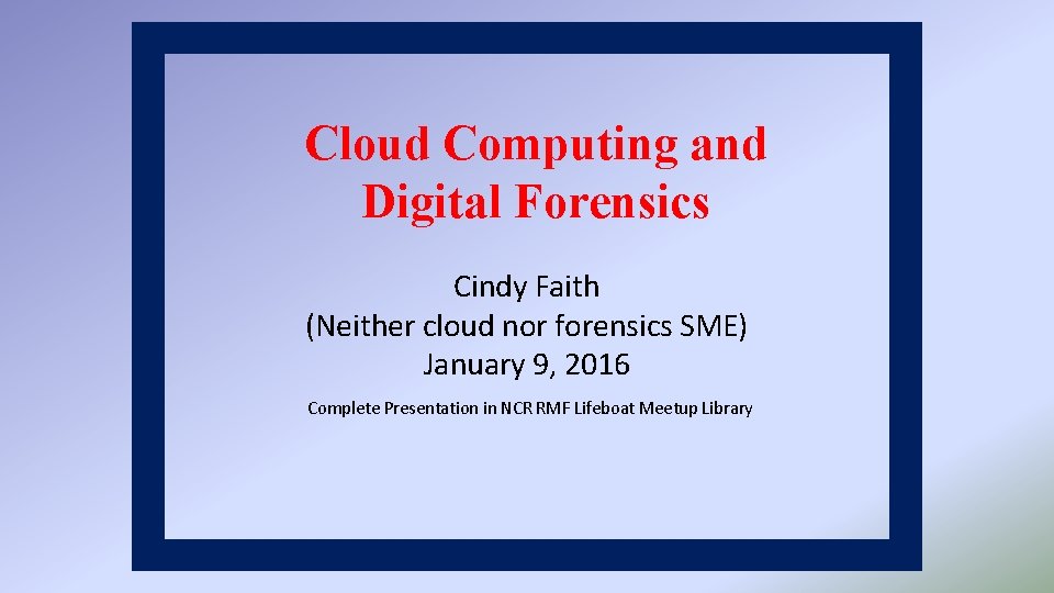 Cloud Computing and Digital Forensics Cindy Faith (Neither cloud nor forensics SME) January 9,