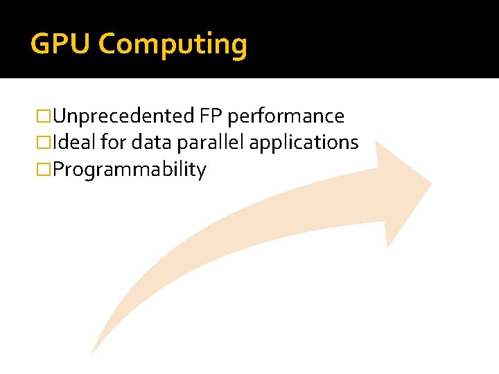 GPU Computing �Unprecedented FP performance �Ideal for data parallel applications �Programmability 