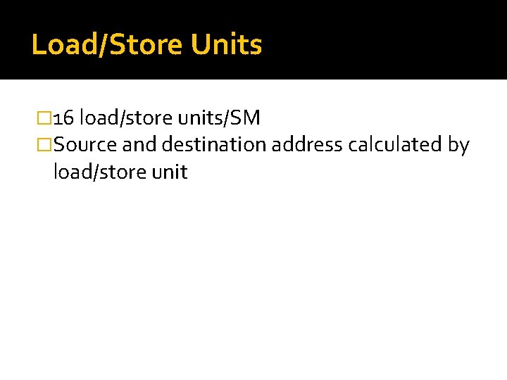 Load/Store Units � 16 load/store units/SM �Source and destination address calculated by load/store unit