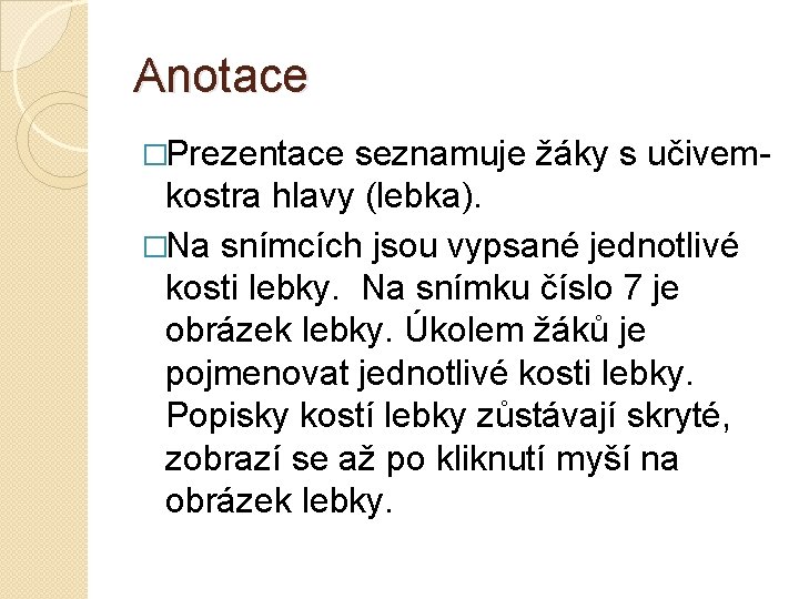 Anotace �Prezentace seznamuje žáky s učivem- kostra hlavy (lebka). �Na snímcích jsou vypsané jednotlivé