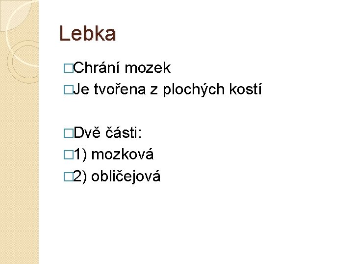 Lebka �Chrání mozek �Je tvořena z plochých kostí �Dvě části: � 1) mozková �