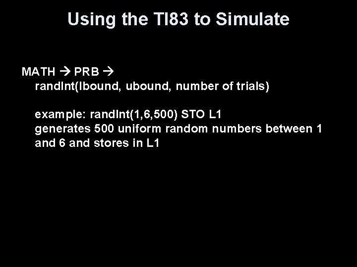 Using the TI 83 to Simulate MATH PRB rand. Int(lbound, ubound, number of trials)