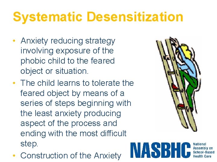 Systematic Desensitization • Anxiety reducing strategy involving exposure of the phobic child to the