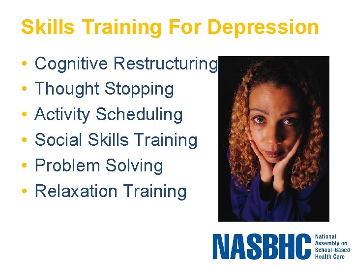 Skills Training For Depression • • • Cognitive Restructuring Thought Stopping Activity Scheduling Social