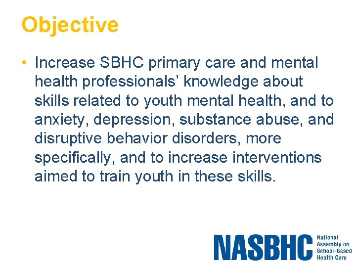 Objective • Increase SBHC primary care and mental health professionals’ knowledge about skills related