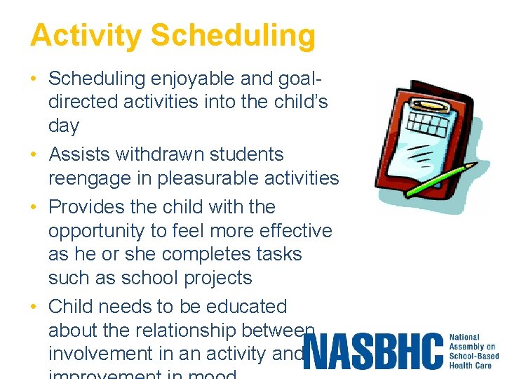 Activity Scheduling • Scheduling enjoyable and goaldirected activities into the child’s day • Assists
