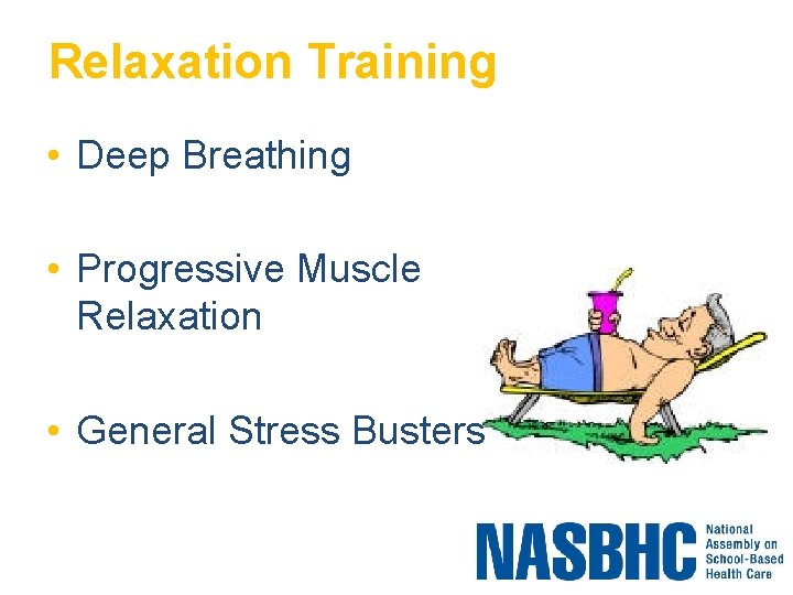 Relaxation Training • Deep Breathing • Progressive Muscle Relaxation • General Stress Busters 