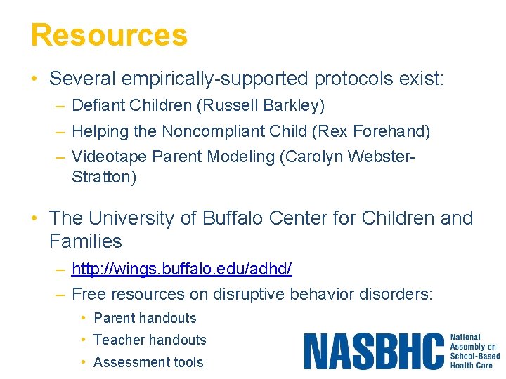 Resources • Several empirically-supported protocols exist: – Defiant Children (Russell Barkley) – Helping the