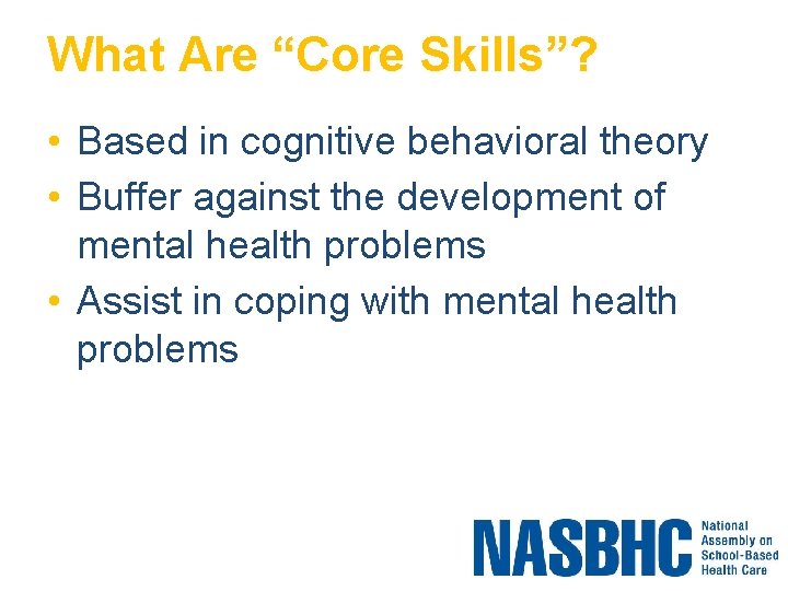 What Are “Core Skills”? • Based in cognitive behavioral theory • Buffer against the