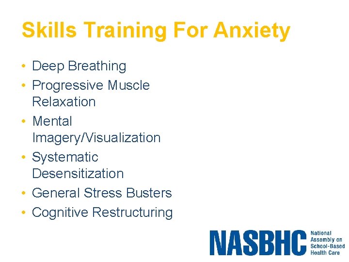 Skills Training For Anxiety • Deep Breathing • Progressive Muscle Relaxation • Mental Imagery/Visualization