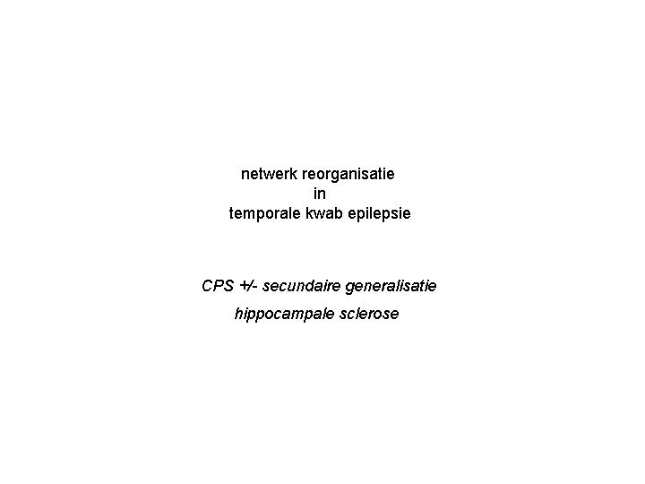 netwerk reorganisatie in temporale kwab epilepsie CPS +/- secundaire generalisatie hippocampale sclerose 