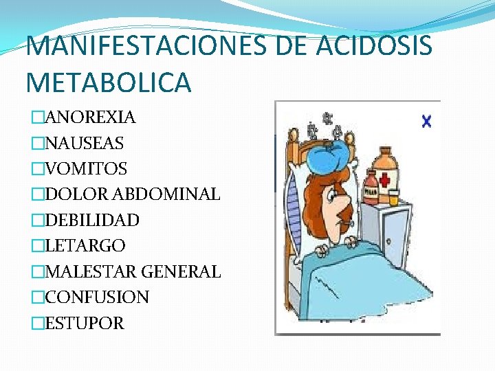 MANIFESTACIONES DE ACIDOSIS METABOLICA �ANOREXIA �NAUSEAS �VOMITOS �DOLOR ABDOMINAL �DEBILIDAD �LETARGO �MALESTAR GENERAL �CONFUSION